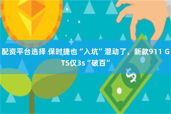 配资平台选择 保时捷也“入坑”混动了，新款911 GTS仅3