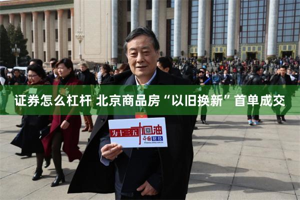 证券怎么杠杆 北京商品房“以旧换新”首单成交