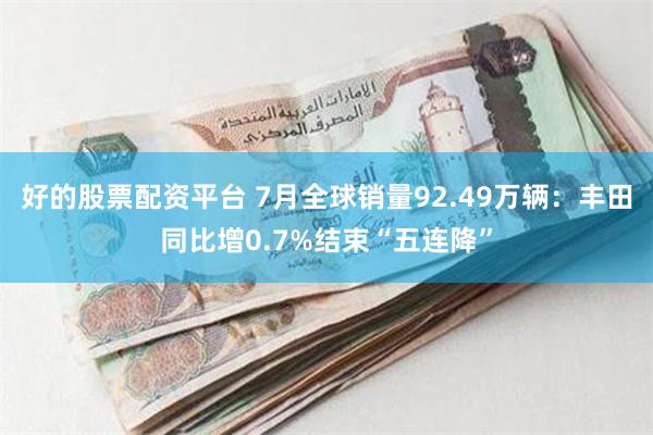 好的股票配资平台 7月全球销量92.49万辆：丰田同比增0.