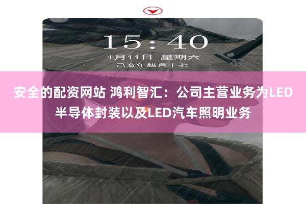 安全的配资网站 鸿利智汇：公司主营业务为LED半导体封装以及