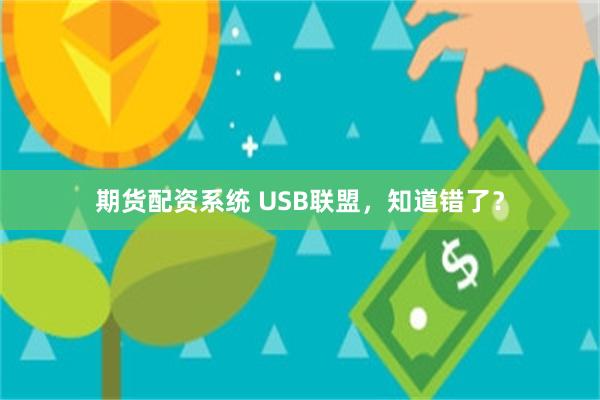 期货配资系统 USB联盟，知道错了？