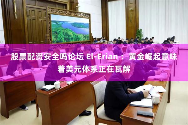 股票配资安全吗论坛 El-Erian ：黄金崛起意味着美元体