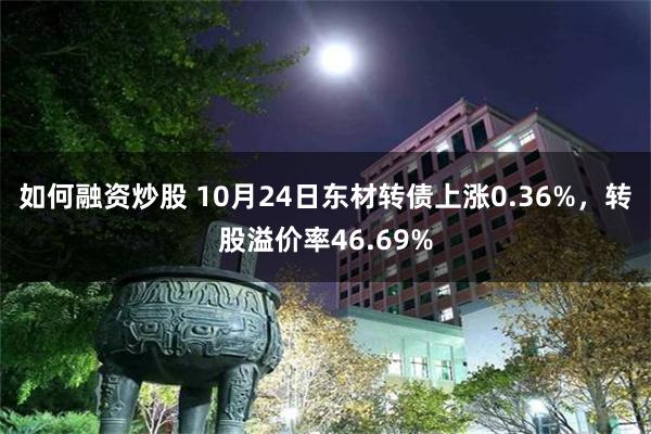 如何融资炒股 10月24日东材转债上涨0.36%，转股溢价率