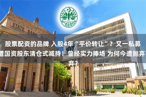 股票配资的品牌 入股4年“平价转让”？又一私募遭国资股东清仓