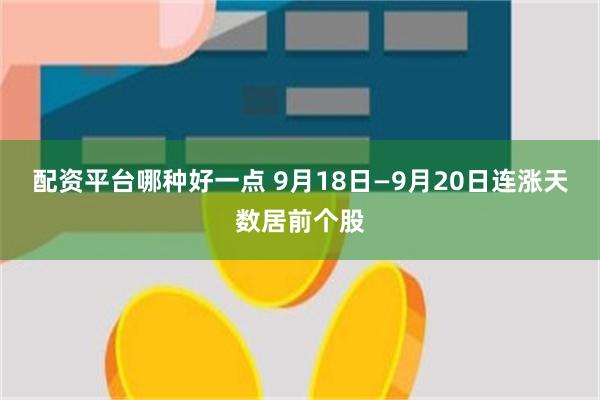 配资平台哪种好一点 9月18日—9月20日连涨天数居前个股