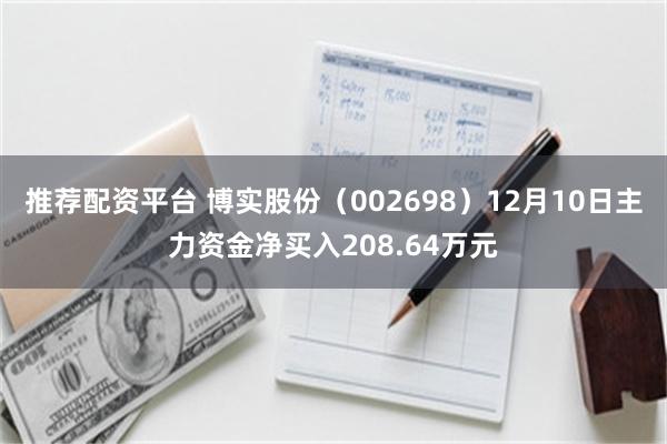 推荐配资平台 博实股份（002698）12月10日主力资金净