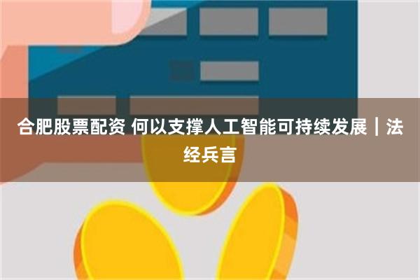 合肥股票配资 何以支撑人工智能可持续发展︱法经兵言