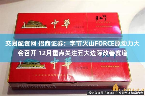 交易配资网 招商证券：字节火山FORCE原动力大会召开 12