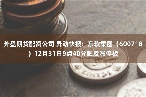 外盘期货配资公司 异动快报：东软集团（600718）12月3