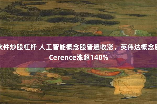 软件炒股杠杆 人工智能概念股普遍收涨，英伟达概念股Ceren