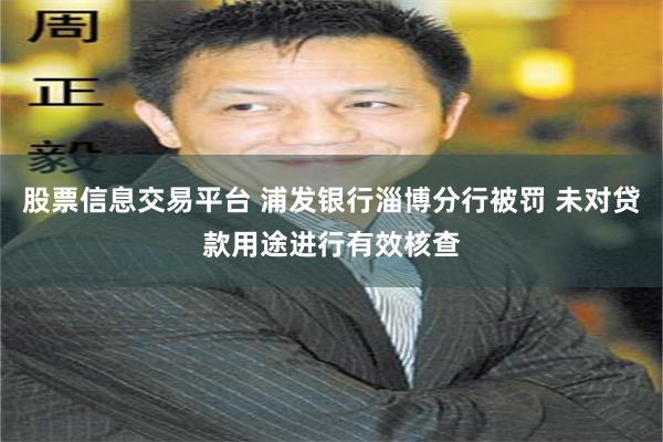 股票信息交易平台 浦发银行淄博分行被罚 未对贷款用途进行有效