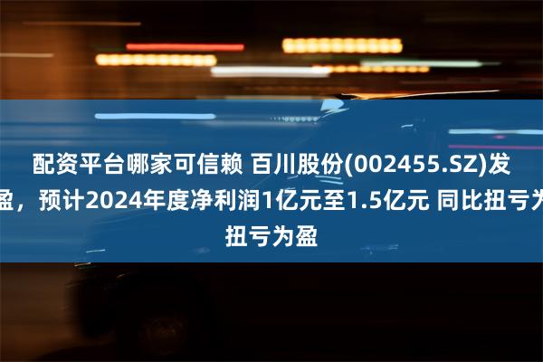 配资平台哪家可信赖 百川股份(002455.SZ)发预盈，预