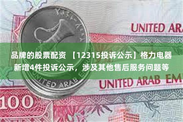 品牌的股票配资 【12315投诉公示】格力电器新增4件投诉公