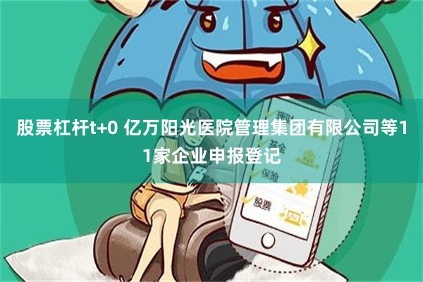 股票杠杆t+0 亿万阳光医院管理集团有限公司等11家企业申报