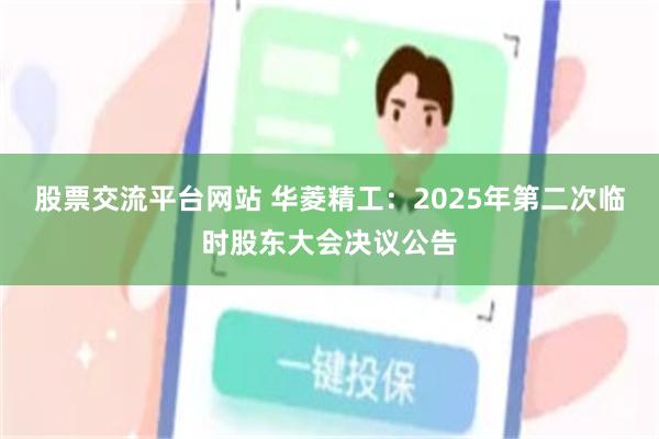 股票交流平台网站 华菱精工：2025年第二次临时股东大会决议