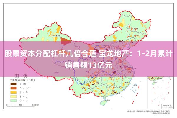 股票资本分配杠杆几倍合适 宝龙地产：1-2月累计销售额13亿