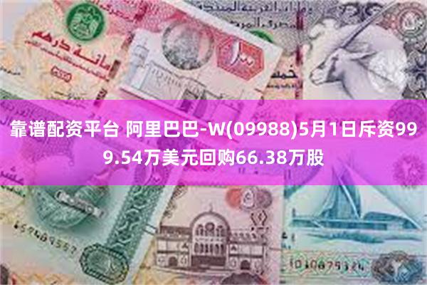 靠谱配资平台 阿里巴巴-W(09988)5月1日斥资999.