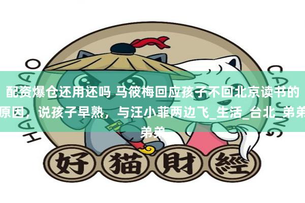 配资爆仓还用还吗 马筱梅回应孩子不回北京读书的原因，说孩子早