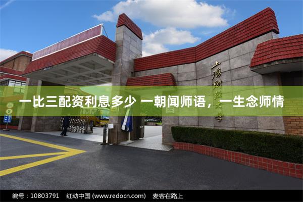 一比三配资利息多少 一朝闻师语,一生念师情 一比三配资利息多少 一朝闻师语,一生念师情